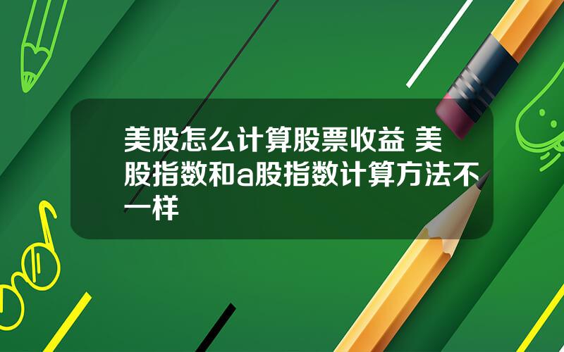 美股怎么计算股票收益 美股指数和a股指数计算方法不一样